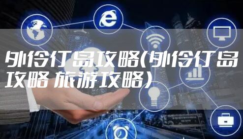 外伶仃岛攻略（外伶仃岛攻略 旅游攻略）