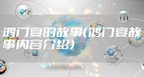 鸿门宴的故事（鸿门宴故事内容介绍）