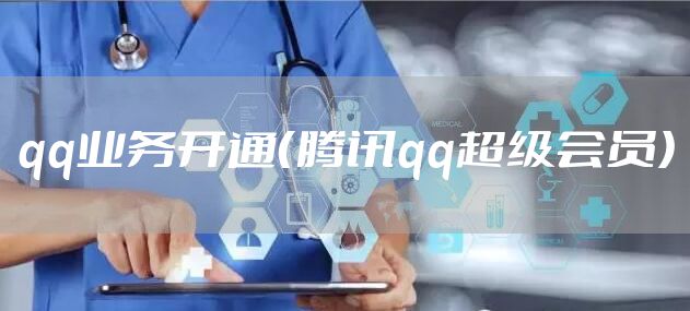 qq业务开通（腾讯qq超级会员）