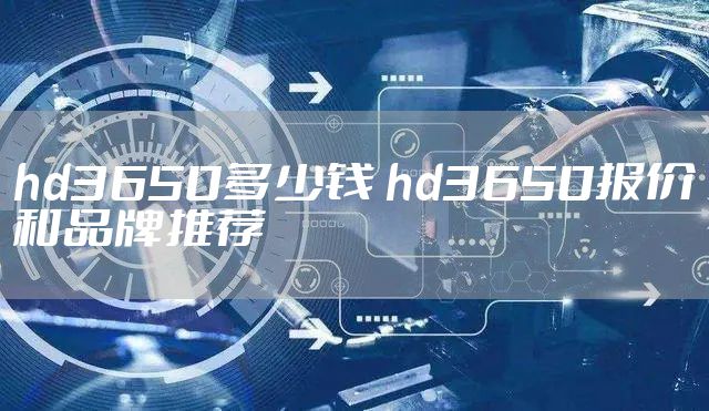 hd3650多少钱 hd3650报价和品牌推荐