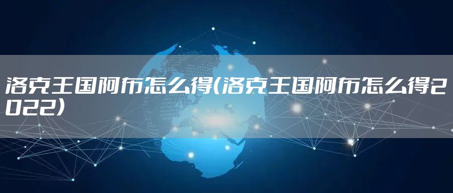 洛克王国阿布怎么得（洛克王国阿布怎么得2022）