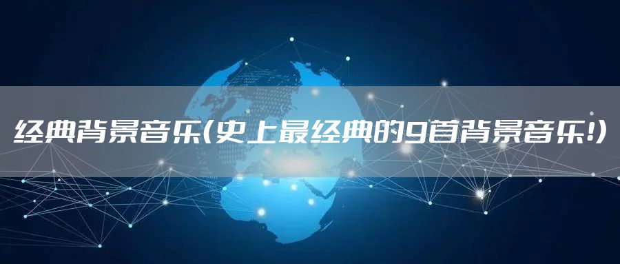 经典背景音乐（史上最经典的9首背景音乐！）