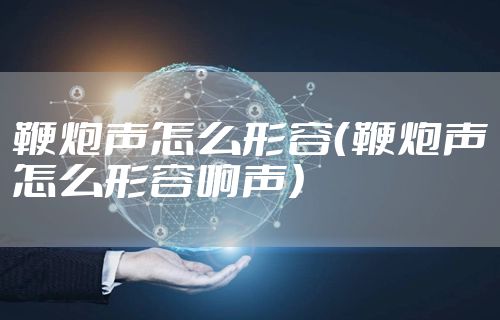 鞭炮声怎么形容（鞭炮声怎么形容响声）