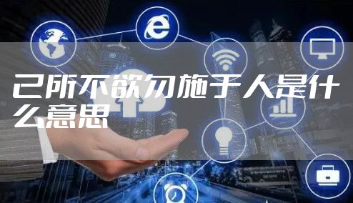 己所不欲勿施于人是什么意思