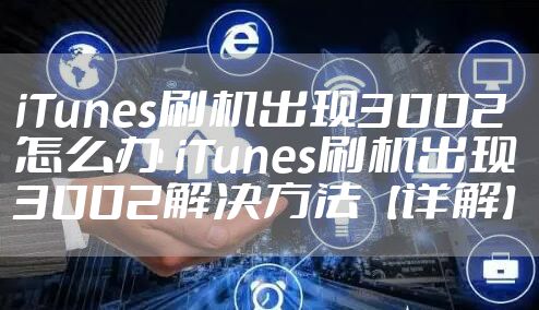 iTunes刷机出现3002怎么办 iTunes刷机出现3002解决方法【详解】