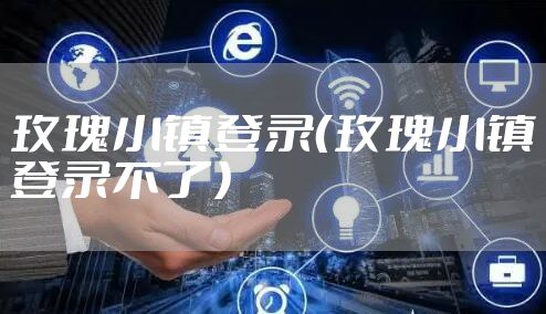 玫瑰小镇登录（玫瑰小镇登录不了）