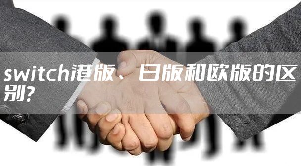 switch港版、日版和欧版的区别？