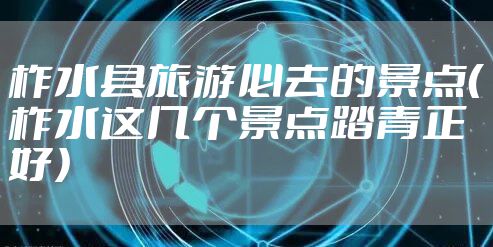 柞水县旅游必去的景点（柞水这几个景点踏青正好）