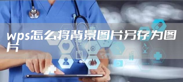 wps怎么将背景图片另存为图片