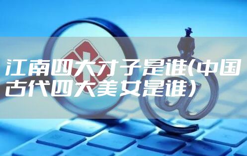江南四大才子是谁（中国古代四大美女是谁）