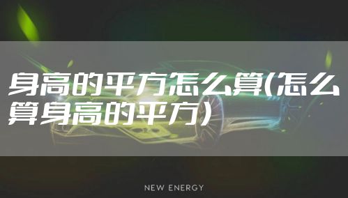 身高的平方怎么算（怎么算身高的平方）