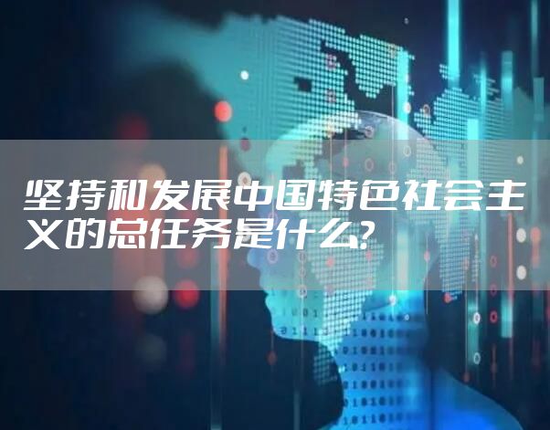 坚持和发展中国特色社会主义的总任务是什么？