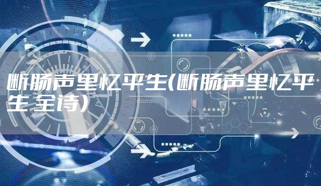 断肠声里忆平生（断肠声里忆平生 全诗）