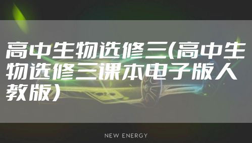 高中生物选修三（高中生物选修三课本电子版人教版）