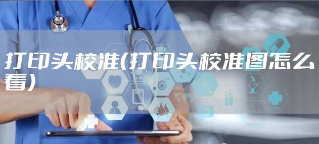 打印头校准（打印头校准图怎么看）