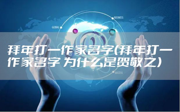 拜年打一作家名字（拜年打一作家名字 为什么是贺敬之）