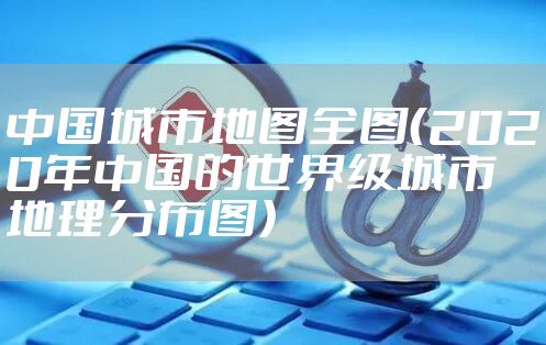 中国城市地图全图（2020年中国的世界级城市地理分布图）