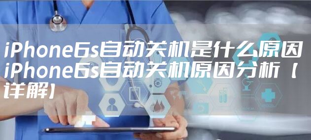 iPhone6s自动关机是什么原因 iPhone6s自动关机原因分析【详解】