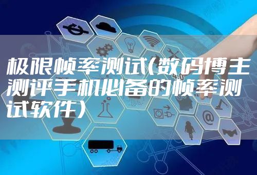 极限帧率测试（数码博主测评手机必备的帧率测试软件）