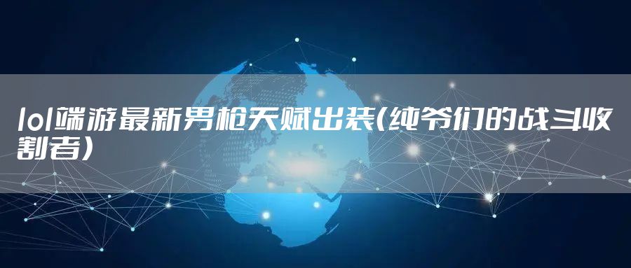 lol端游最新男枪天赋出装（纯爷们的战斗收割者）