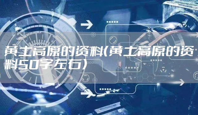 黄土高原的资料（黄土高原的资料50字左右）