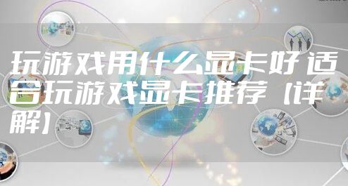 玩游戏用什么显卡好 适合玩游戏显卡推荐【详解】