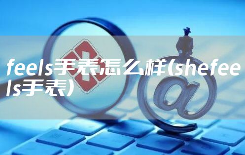 feels手表怎么样(shefeels手表)