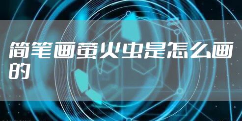 简笔画萤火虫是怎么画的