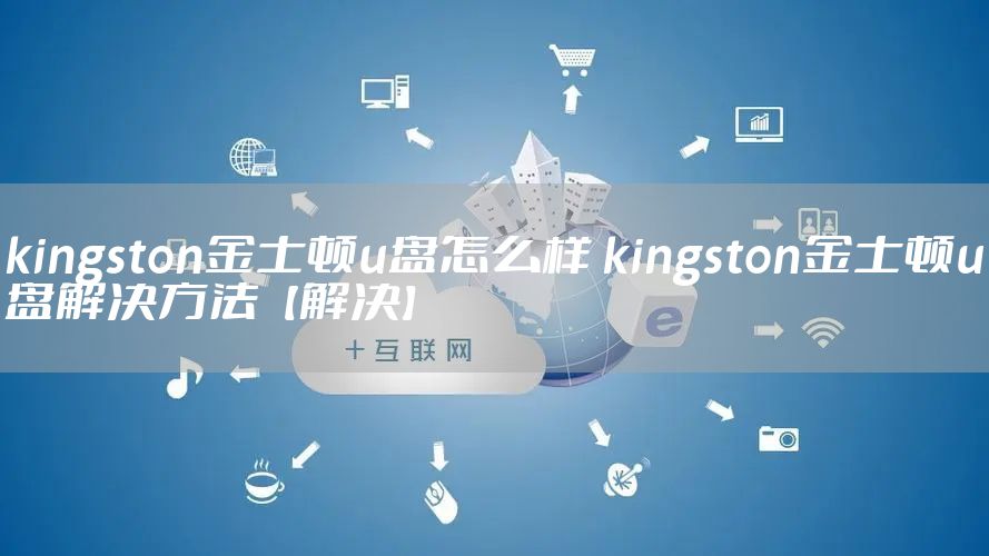 kingston金士顿u盘怎么样 kingston金士顿u盘解决方法【解决】