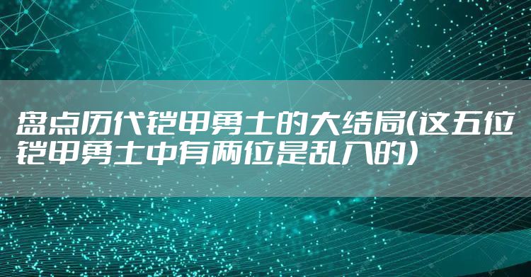 盘点历代铠甲勇士的大结局（这五位铠甲勇士中有两位是乱入的）