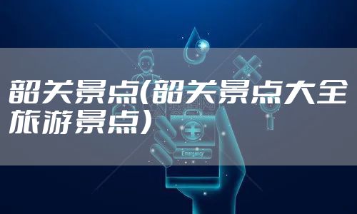 韶关景点（韶关景点大全旅游景点）