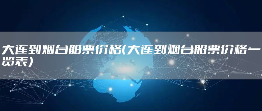 大连到烟台船票价格（大连到烟台船票价格一览表）
