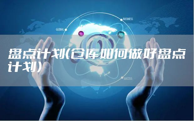 盘点计划（仓库如何做好盘点计划）