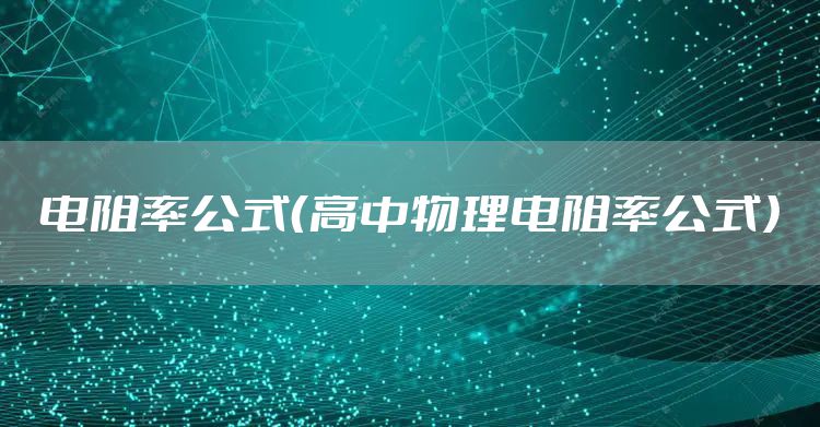 电阻率公式（高中物理电阻率公式）