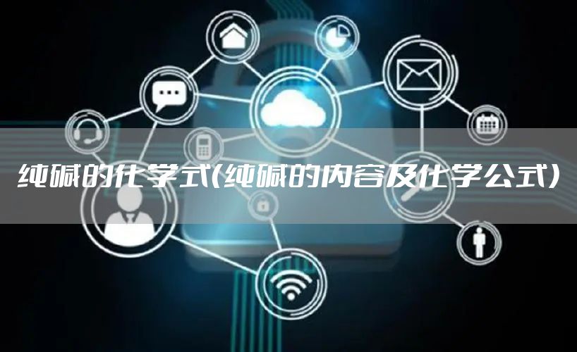 纯碱的化学式（纯碱的内容及化学公式）