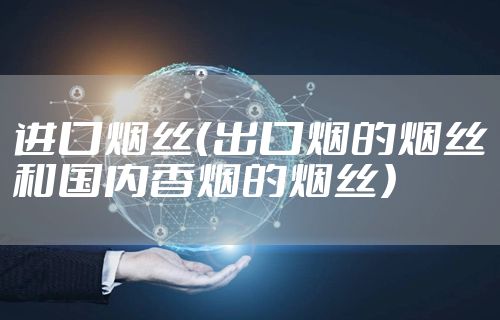 进口烟丝（出口烟的烟丝和国内香烟的烟丝）