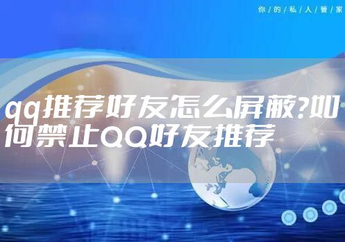 qq推荐好友怎么屏蔽?如何禁止QQ好友推荐