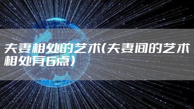 夫妻相处的艺术（夫妻间的艺术相处有6点）