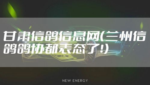 甘肃信鸽信息网（兰州信鸽鸽协都表态了！）