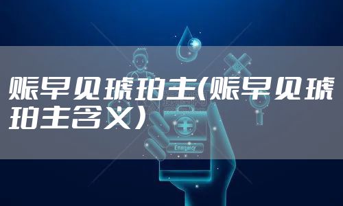 赈早见琥珀主（赈早见琥珀主含义）