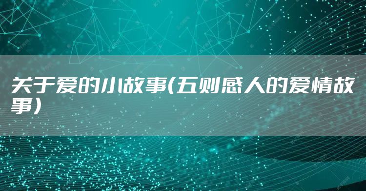 关于爱的小故事（五则感人的爱情故事）