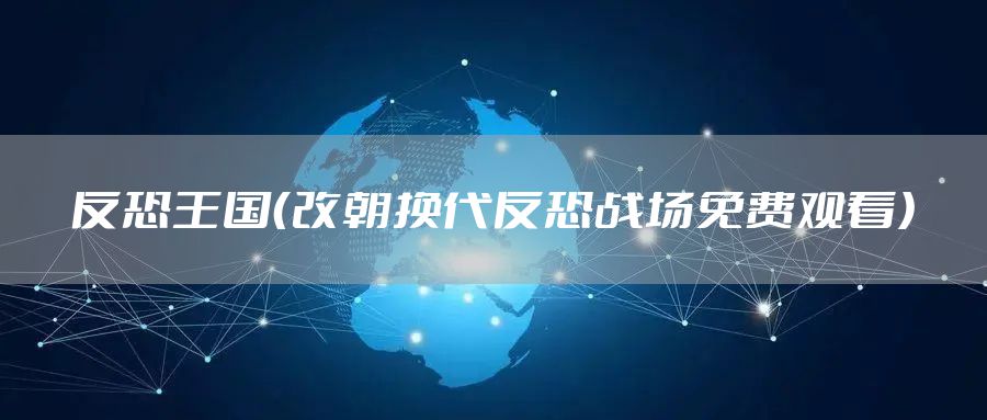 反恐王国（改朝换代反恐战场免费观看）