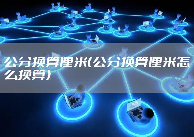 公分换算厘米（公分换算厘米怎么换算）