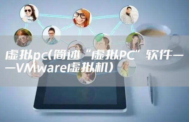 虚拟pc（简述“虚拟PC”软件——VMware虚拟机）