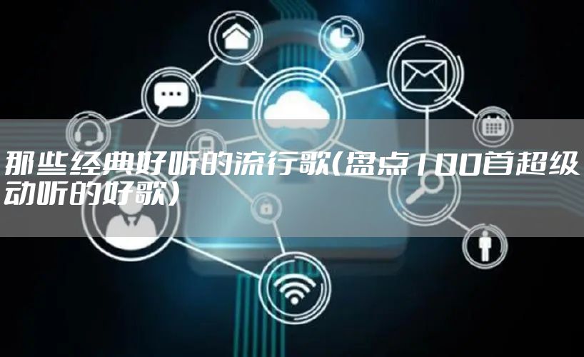那些经典好听的流行歌（盘点100首超级动听的好歌）