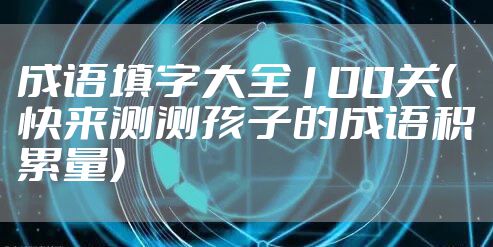 成语填字大全100关（快来测测孩子的成语积累量）