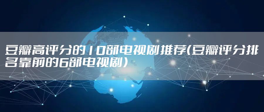 豆瓣高评分的10部电视剧推荐（豆瓣评分排名靠前的6部电视剧）