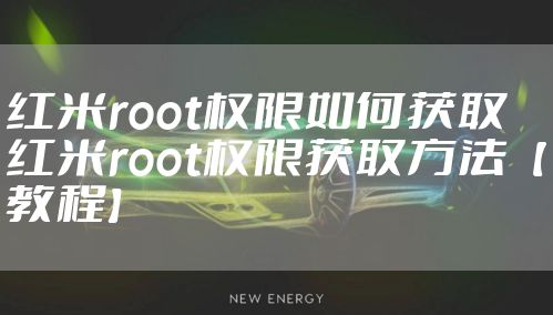 红米root权限如何获取 红米root权限获取方法【教程】