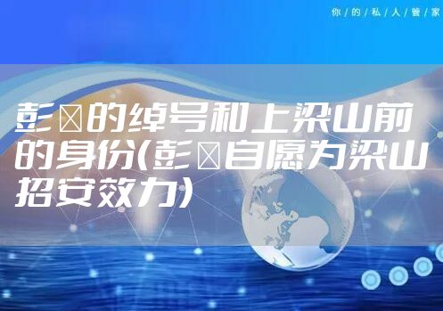 彭玘的绰号和上梁山前的身份（彭玘自愿为梁山招安效力）