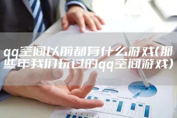 qq空间以前都有什么游戏（那些年我们玩过的qq空间游戏）